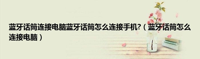 藍(lán)牙話筒連接電腦藍(lán)牙話筒怎么連接手機(jī)?（藍(lán)牙話筒怎么連接電腦）