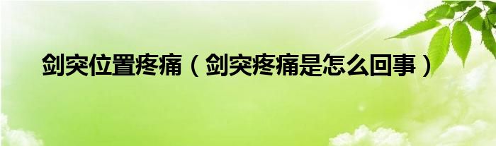劍突位置疼痛（劍突疼痛是怎么回事）