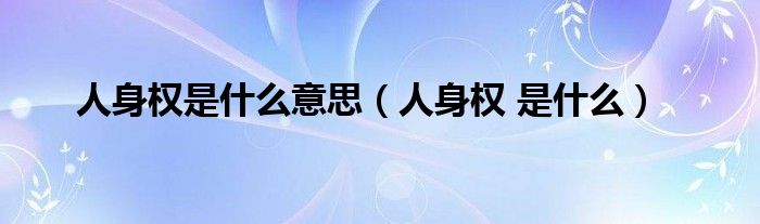 人身權(quán)是什么意思（人身權(quán) 是什么）