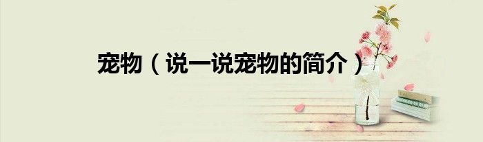 寵物（說一說寵物的簡介）