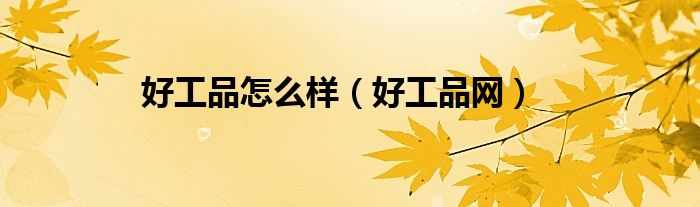 好工品怎么樣（好工品網(wǎng)）