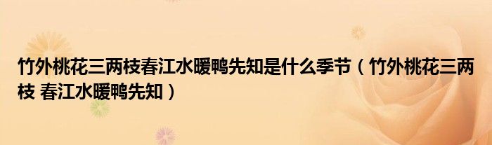 竹外桃花三兩枝春江水暖鴨先知是什么季節(jié)（竹外桃花三兩枝 春江水暖鴨先知）