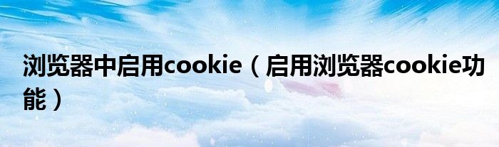 瀏覽器中啟用cookie（啟用瀏覽器cookie功能）