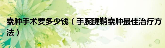 囊腫手術(shù)要多少錢（手腕腱鞘囊腫最佳治療方法）