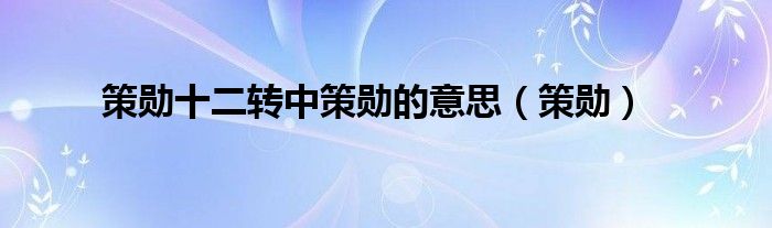 策勛十二轉(zhuǎn)中策勛的意思（策勛）