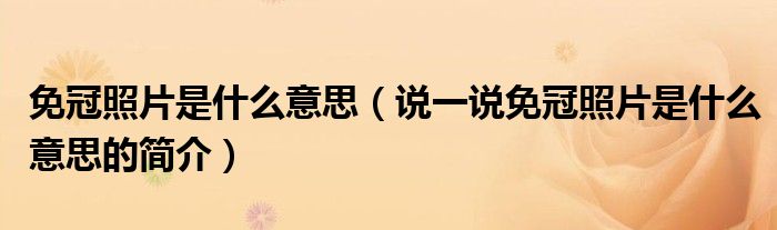免冠照片是什么意思（說一說免冠照片是什么意思的簡(jiǎn)介）