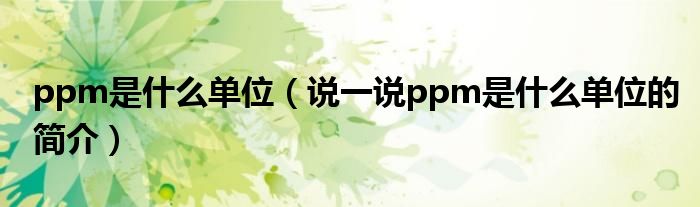 ppm是什么單位（說一說ppm是什么單位的簡介）
