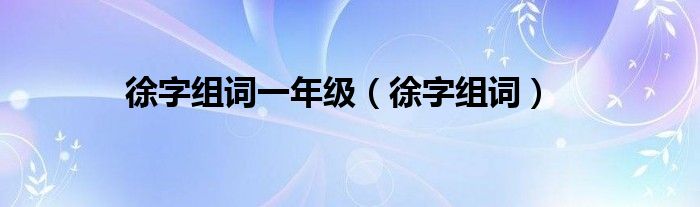 徐字組詞一年級(jí)（徐字組詞）