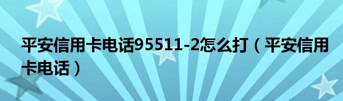 平安信用卡電話95511-2怎么打（平安信用卡電話）