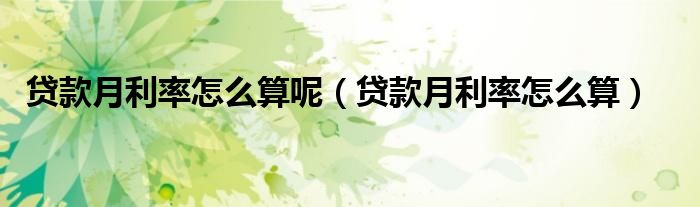 貸款月利率怎么算呢（貸款月利率怎么算）
