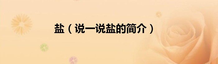 鹽（說一說鹽的簡(jiǎn)介）