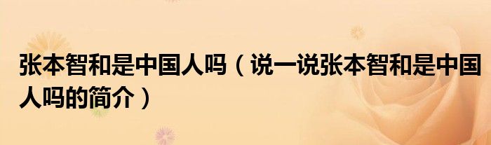 張本智和是中國人嗎（說一說張本智和是中國人嗎的簡介）