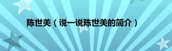 陳世美（說一說陳世美的簡(jiǎn)介）