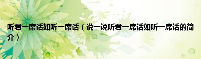 聽君一席話如聽一席話（說一說聽君一席話如聽一席話的簡(jiǎn)介）