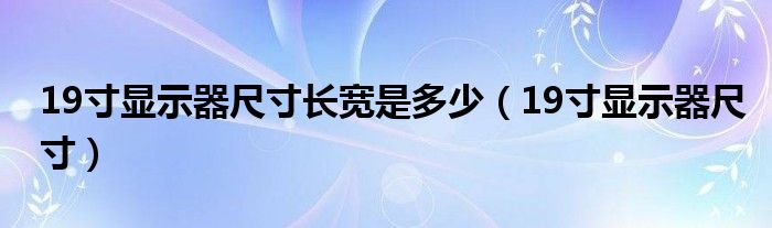 19寸顯示器尺寸長(zhǎng)寬是多少（19寸顯示器尺寸）