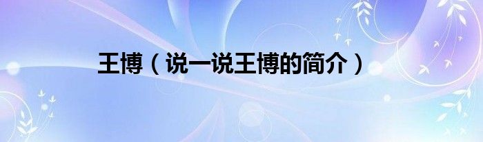王博（說一說王博的簡介）