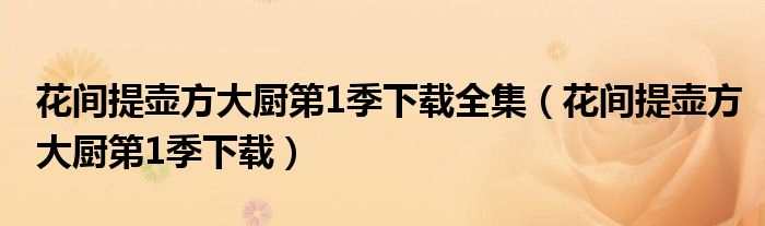 花間提壺方大廚第1季下載全集（花間提壺方大廚第1季下載）