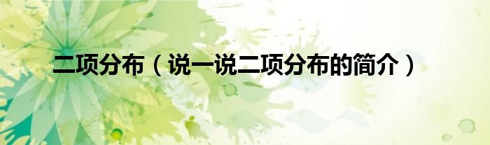 二項(xiàng)分布（說一說二項(xiàng)分布的簡介）