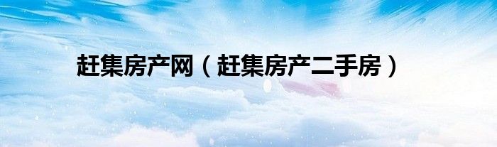 趕集房產(chǎn)網(wǎng)（趕集房產(chǎn)二手房）