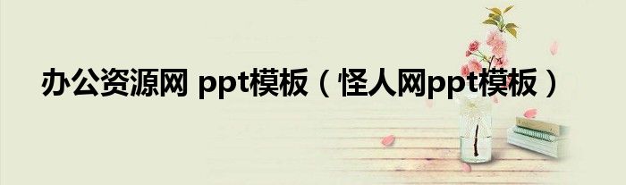 辦公資源網(wǎng) ppt模板（怪人網(wǎng)ppt模板）