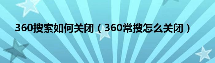 360搜索如何關(guān)閉（360常搜怎么關(guān)閉）