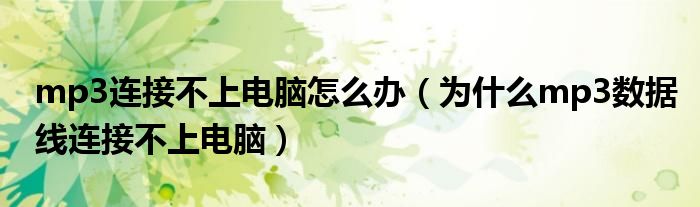 mp3連接不上電腦怎么辦（為什么mp3數(shù)據(jù)線連接不上電腦）
