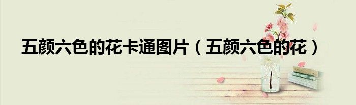 五顏六色的花卡通圖片（五顏六色的花）