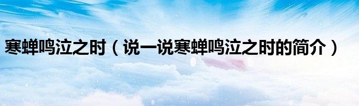 寒蟬鳴泣之時（說一說寒蟬鳴泣之時的簡介）