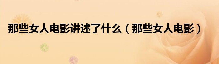 那些女人電影講述了什么（那些女人電影）