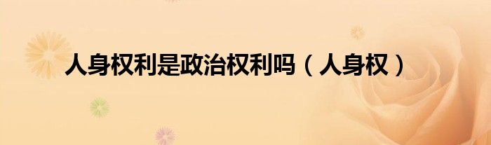 人身權(quán)利是政治權(quán)利嗎（人身權(quán)）