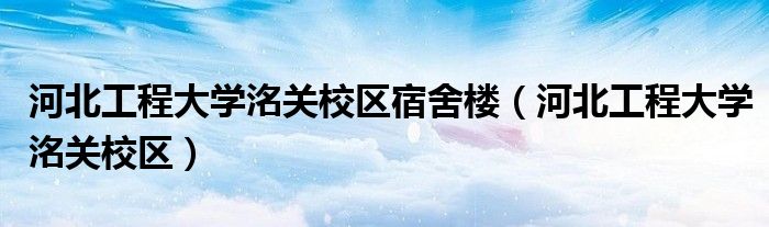 河北工程大學(xué)洺關(guān)校區(qū)宿舍樓（河北工程大學(xué)洺關(guān)校區(qū)）