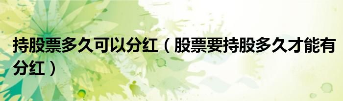 持股票多久可以分紅（股票要持股多久才能有分紅）