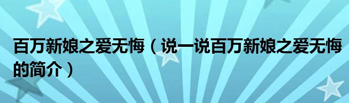 百萬新娘之愛無悔（說一說百萬新娘之愛無悔的簡介）