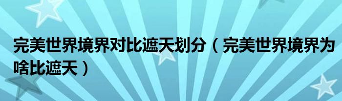 完美世界境界對比遮天劃分（完美世界境界為啥比遮天）