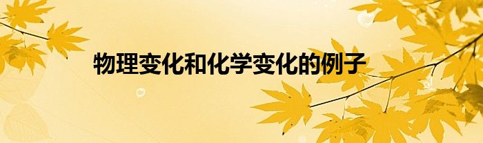 物理變化和化學(xué)變化的例子