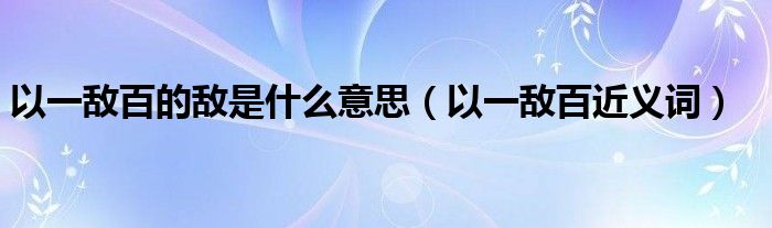 以一敵百的敵是什么意思（以一敵百近義詞）