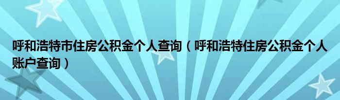 呼和浩特市住房公積金個(gè)人查詢(xún)（呼和浩特住房公積金個(gè)人賬戶(hù)查詢(xún)）
