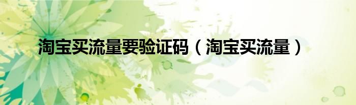 淘寶買流量要驗證碼（淘寶買流量）