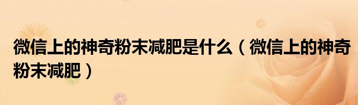 微信上的神奇粉末減肥是什么（微信上的神奇粉末減肥）
