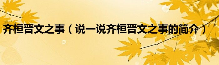 齊桓晉文之事（說一說齊桓晉文之事的簡(jiǎn)介）
