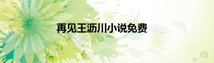 再見王瀝川小說(shuō)免費(fèi)