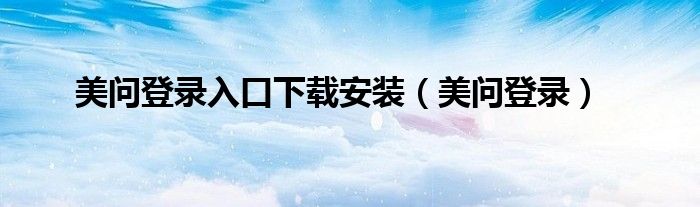 美問登錄入口下載安裝（美問登錄）