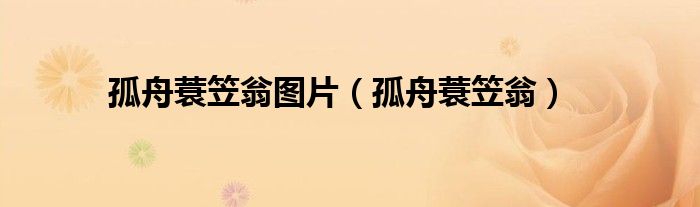 孤舟蓑笠翁圖片（孤舟蓑笠翁）