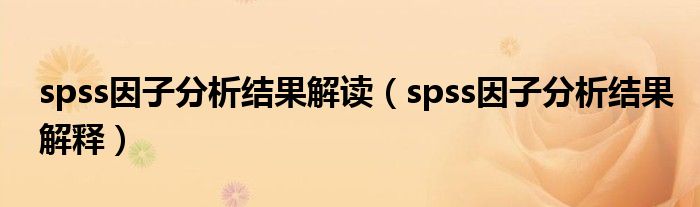 spss因子分析結(jié)果解讀（spss因子分析結(jié)果解釋）