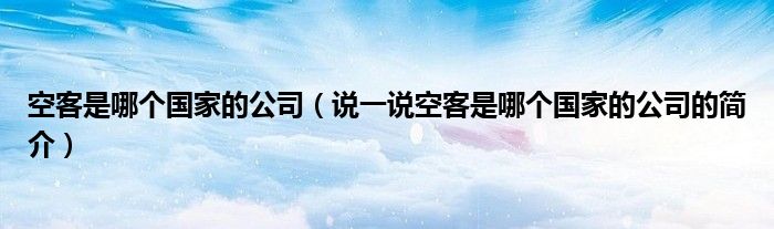 空客是哪個國家的公司（說一說空客是哪個國家的公司的簡介）
