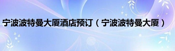 寧波波特曼大廈酒店預(yù)訂（寧波波特曼大廈）