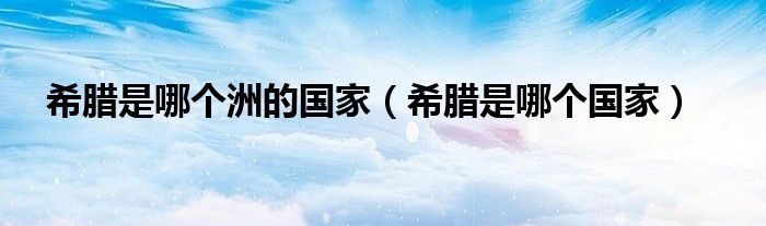 希臘是哪個洲的國家（希臘是哪個國家）