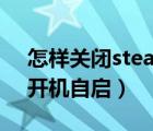 怎樣關(guān)閉steam開機自啟（怎么關(guān)閉steam開機自啟）