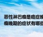 惡性淋巴瘤是癌癥晚期嗎（惡性淋巴瘤后期的表現(xiàn) 惡性淋巴瘤晚期的癥狀有哪些）