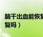 腦干出血能恢復(fù)到正常走路嗎（腦干出血能康復(fù)嗎）